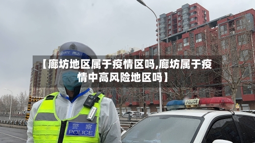 【廊坊地区属于疫情区吗,廊坊属于疫情中高风险地区吗】