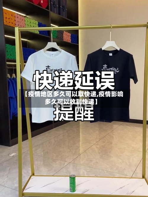 【疫情地区多久可以取快递,疫情影响多久可以收到快递】