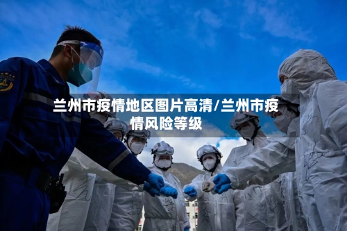 兰州市疫情地区图片高清/兰州市疫情风险等级