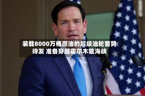 装载8000万桶原油的超级油轮蓄势待发 准备穿越霍尔木兹海峡