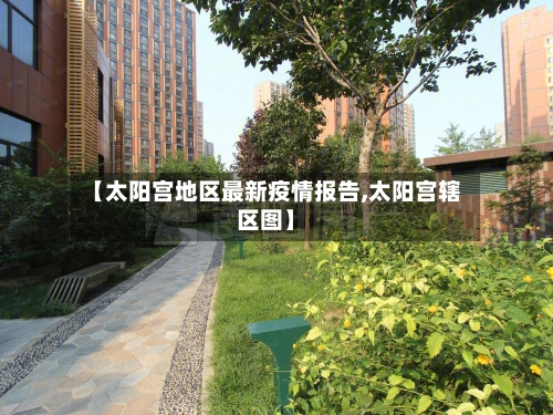 【太阳宫地区最新疫情报告,太阳宫辖区图】