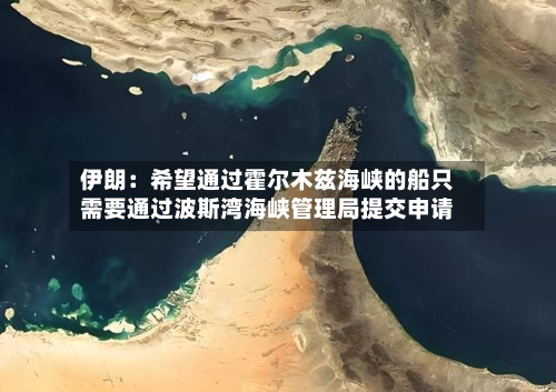 伊朗：希望通过霍尔木兹海峡的船只需要通过波斯湾海峡管理局提交申请