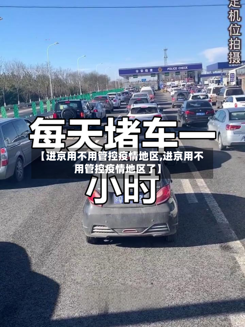 【进京用不用管控疫情地区,进京用不用管控疫情地区了】