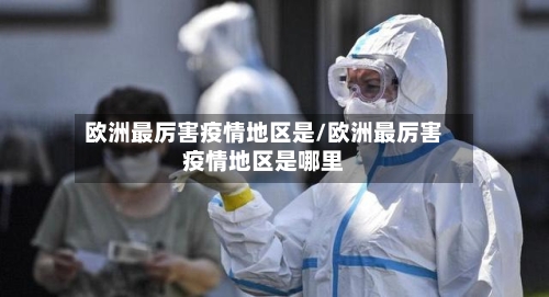 欧洲最厉害疫情地区是/欧洲最厉害疫情地区是哪里