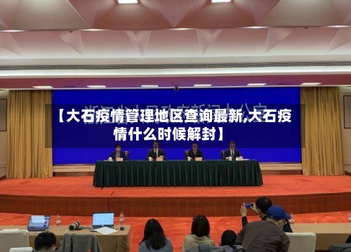【大石疫情管理地区查询最新,大石疫情什么时候解封】