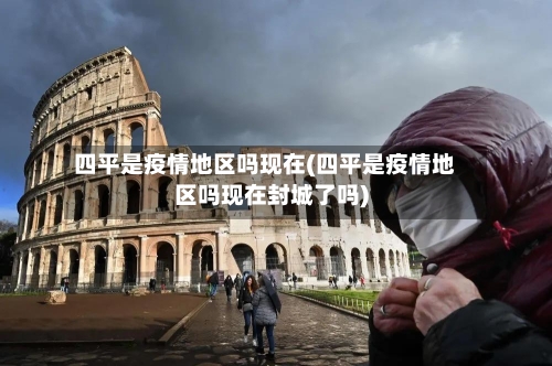 四平是疫情地区吗现在(四平是疫情地区吗现在封城了吗)