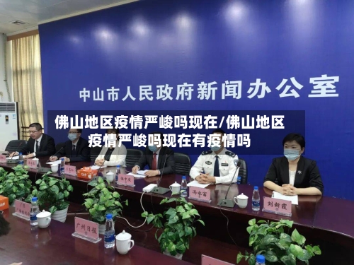 佛山地区疫情严峻吗现在/佛山地区疫情严峻吗现在有疫情吗