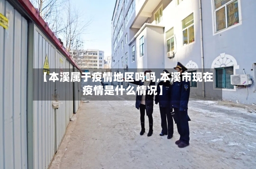 【本溪属于疫情地区吗吗,本溪市现在疫情是什么情况】