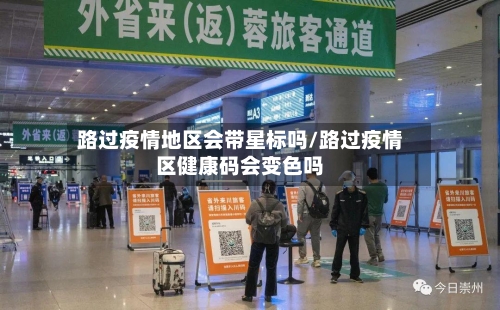 路过疫情地区会带星标吗/路过疫情区健康码会变色吗