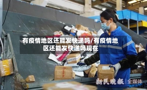 有疫情地区还能发快递吗/有疫情地区还能发快递吗现在