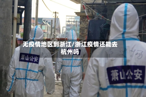 无疫情地区到浙江/浙江疫情还能去杭州吗