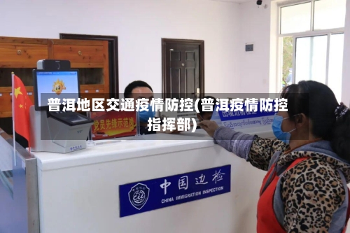 普洱地区交通疫情防控(普洱疫情防控指挥部)