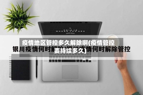 疫情地区管控多久解除啊(疫情管控要持续多久)