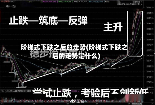 阶梯式下跌之后的走势(阶梯式下跌之后的走势是什么)