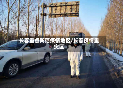 长春重点防范疫情地区/长春疫情重灾区
