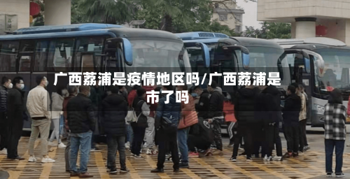 广西荔浦是疫情地区吗/广西荔浦是市了吗