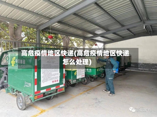 高危疫情地区快递(高危疫情地区快递怎么处理)