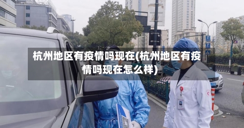 杭州地区有疫情吗现在(杭州地区有疫情吗现在怎么样)