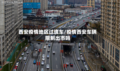 西安疫情地区过境车/疫情西安车辆限制出市吗