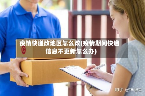 疫情快递改地区怎么改(疫情期间快递信息不更新怎么办)