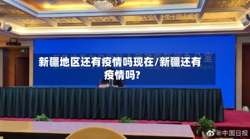 新疆地区还有疫情吗现在/新疆还有疫情吗?