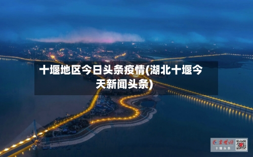 十堰地区今日头条疫情(湖北十堰今天新闻头条)