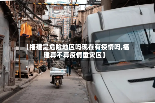 【福建是危险地区吗现在有疫情吗,福建算不算疫情重灾区】