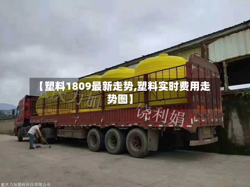【塑料1809最新走势,塑料实时费用走势图】