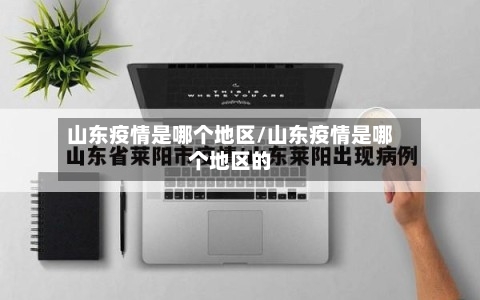 山东疫情是哪个地区/山东疫情是哪个地区的