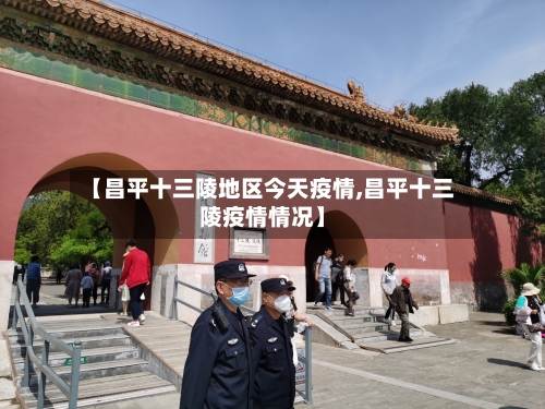 【昌平十三陵地区今天疫情,昌平十三陵疫情情况】