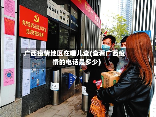 广西疫情地区在哪儿查(查看广西疫情的电话是多少)