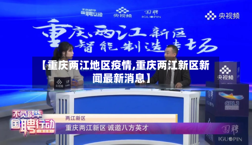 【重庆两江地区疫情,重庆两江新区新闻最新消息】