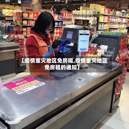 【疫情重灾地区免房租,疫情重灾地区免房租的通知】
