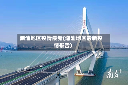 潮汕地区疫情最新(潮汕地区最新疫情报告)