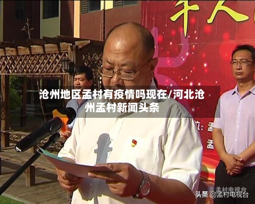 沧州地区孟村有疫情吗现在/河北沧州孟村新闻头条