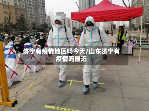 济宁有疫情地区吗今天/山东济宁有疫情吗最近