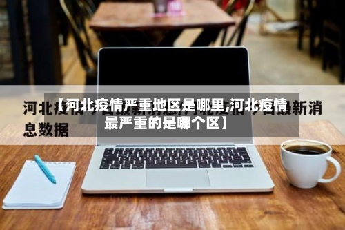 【河北疫情严重地区是哪里,河北疫情最严重的是哪个区】
