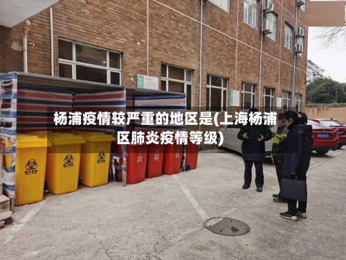 杨浦疫情较严重的地区是(上海杨浦区肺炎疫情等级)