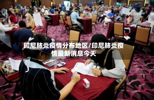 印尼肺炎疫情分布地区/印尼肺炎疫情最新消息今天