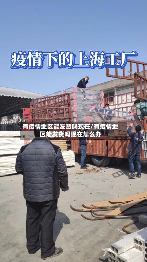 有疫情地区能发货吗现在/有疫情地区能发货吗现在怎么办