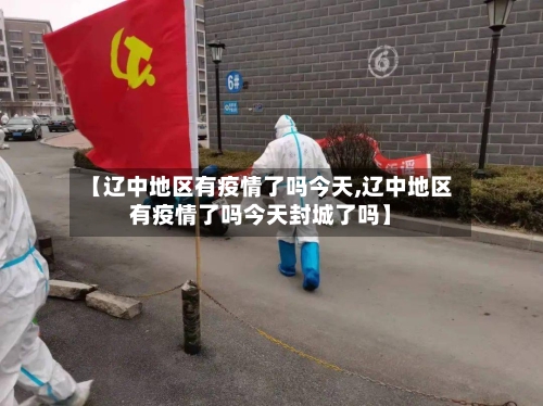 【辽中地区有疫情了吗今天,辽中地区有疫情了吗今天封城了吗】