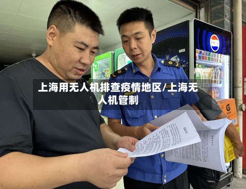 上海用无人机排查疫情地区/上海无人机管制