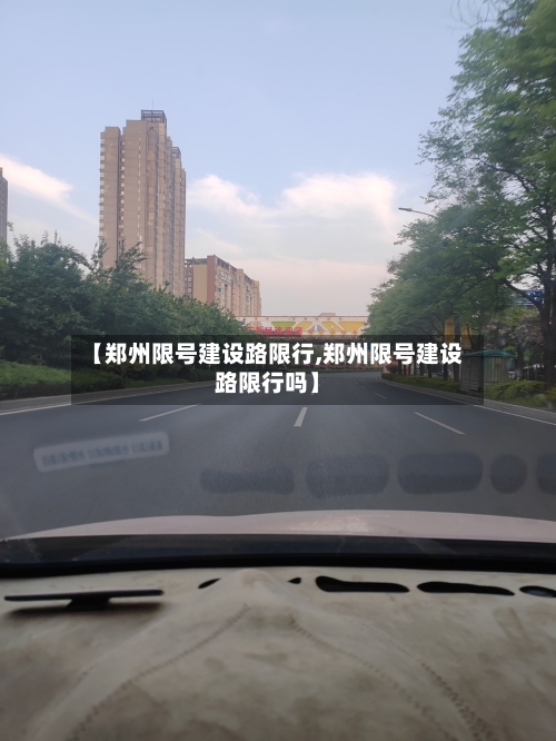 【郑州限号建设路限行,郑州限号建设路限行吗】