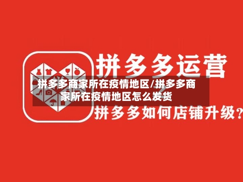 拼多多商家所在疫情地区/拼多多商家所在疫情地区怎么发货