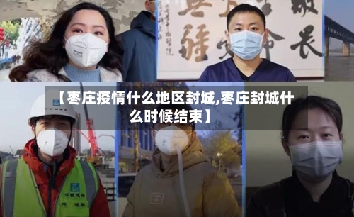 【枣庄疫情什么地区封城,枣庄封城什么时候结束】