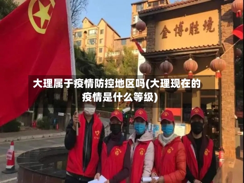 大理属于疫情防控地区吗(大理现在的疫情是什么等级)