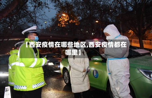 【西安疫情在哪些地区,西安疫情都在哪里】