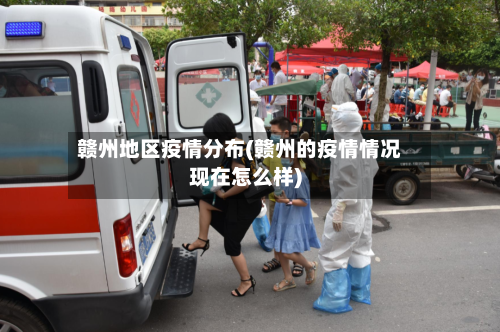 赣州地区疫情分布(赣州的疫情情况现在怎么样)