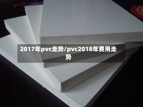 2017年pvc走势/pvc2018年费用走势