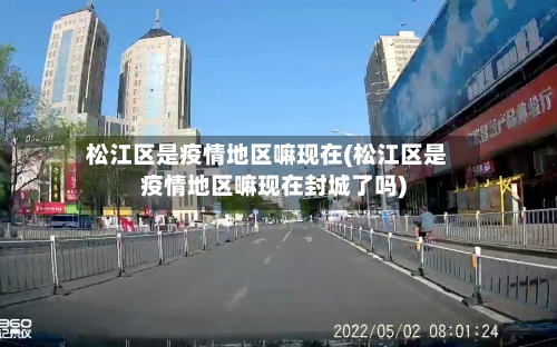 松江区是疫情地区嘛现在(松江区是疫情地区嘛现在封城了吗)
